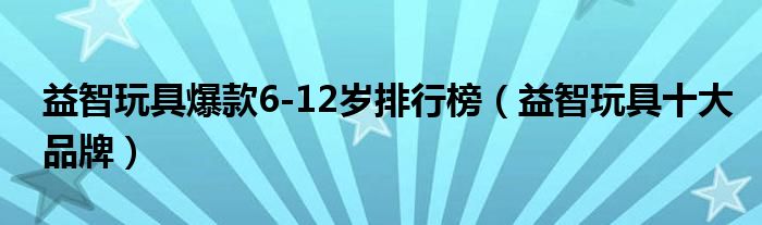 万博max体育官方网站益智玩具爆款6-12岁排行榜（益智玩具