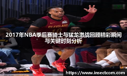 2017年NBA季后赛骑士与猛龙激战回顾精彩瞬间与关键时刻分析