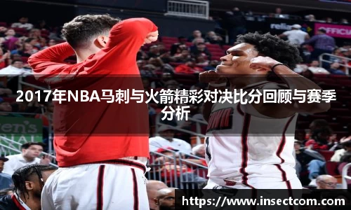 2017年NBA马刺与火箭精彩对决比分回顾与赛季分析